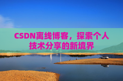 CSDN离线博客,探索个人技术分享的新境界
