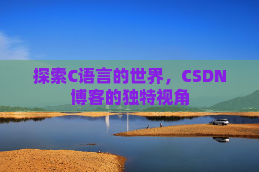 探索C语言的世界，CSDN博客的独特视角