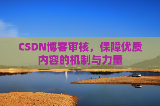 CSDN博客审核，保障优质内容的机制与力量